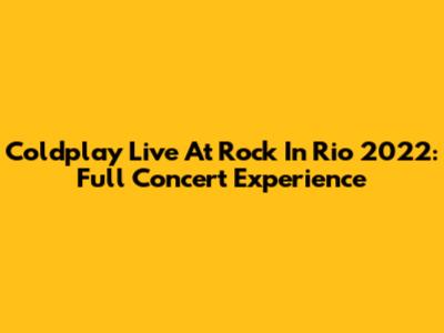 Coldplay Live At Rock In Rio 2022: Full Concert Experience