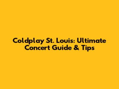 Coldplay St. Louis: Ultimate Concert Guide & Tips