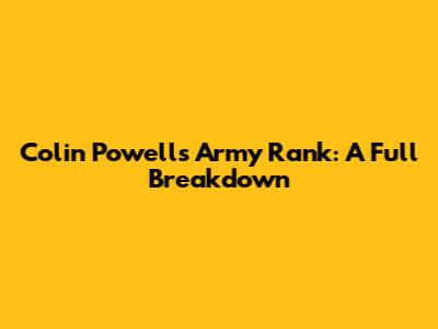 Colin Powell's Army Rank: A Full Breakdown