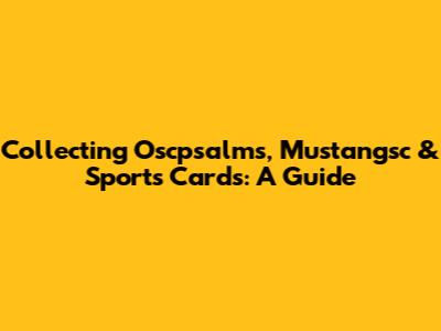 Collecting Oscpsalms, Mustangsc & Sports Cards: A Guide
