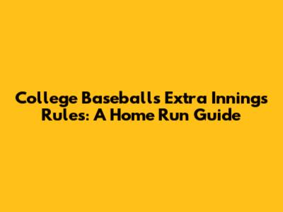 College Baseball's Extra Innings Rules: A Home Run Guide