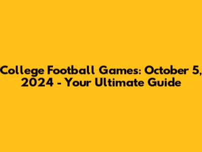 College Football Games: October 5, 2024 - Your Ultimate Guide