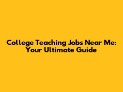 College Teaching Jobs Near Me: Your Ultimate Guide