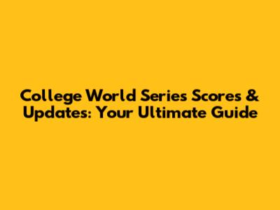 College World Series Scores & Updates: Your Ultimate Guide