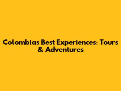 Colombia's Best Experiences: Tours & Adventures