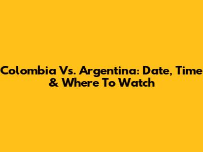 Colombia Vs. Argentina: Date, Time & Where To Watch