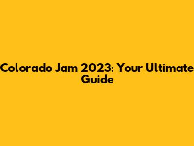 Colorado Jam 2023: Your Ultimate Guide