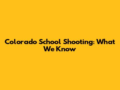 Colorado School Shooting: What We Know