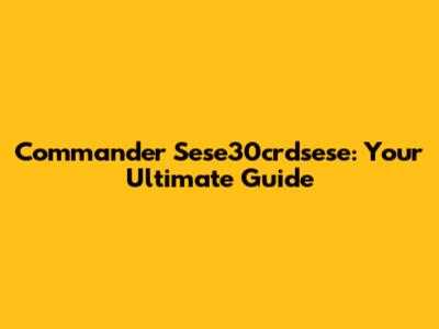 Commander Sese30crdsese: Your Ultimate Guide