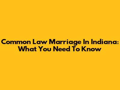 Common Law Marriage In Indiana: What You Need To Know