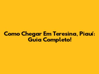 Como Chegar Em Teresina, Piauí: Guia Completo!