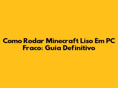 Como Rodar Minecraft Liso Em PC Fraco: Guia Definitivo