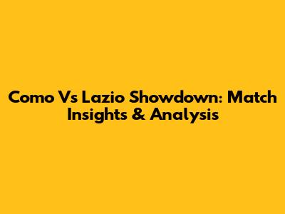 Como Vs Lazio Showdown: Match Insights & Analysis