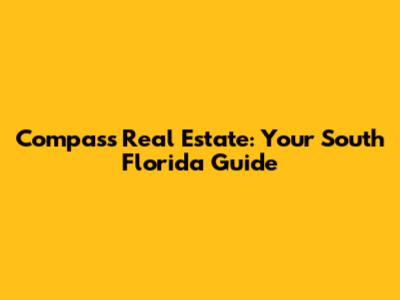 Compass Real Estate: Your South Florida Guide