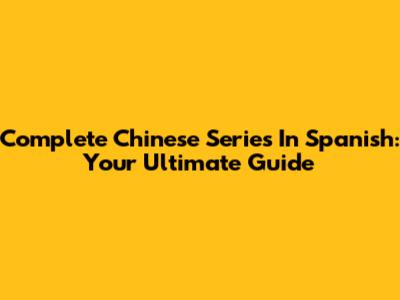 Complete Chinese Series In Spanish: Your Ultimate Guide