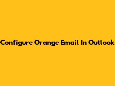 Configure Orange Email In Outlook