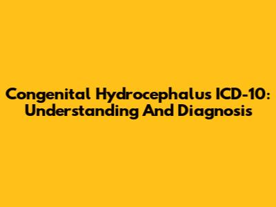 Congenital Hydrocephalus ICD-10: Understanding And Diagnosis