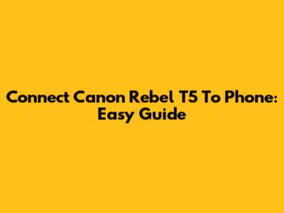 Connect Canon Rebel T5 To Phone: Easy Guide