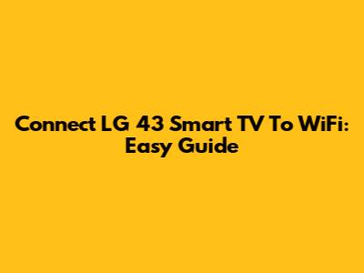 Connect LG 43" Smart TV To WiFi: Easy Guide
