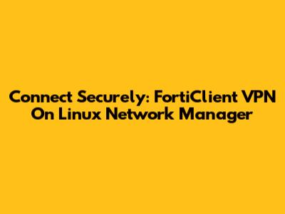 Connect Securely: FortiClient VPN On Linux Network Manager