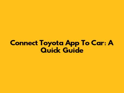 Connect Toyota App To Car: A Quick Guide