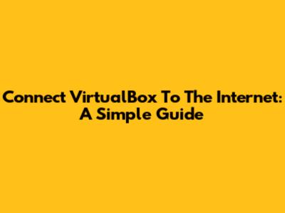 Connect VirtualBox To The Internet: A Simple Guide