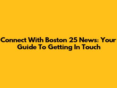 Connect With Boston 25 News: Your Guide To Getting In Touch