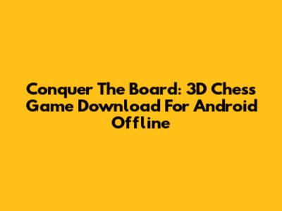 Conquer The Board: 3D Chess Game Download For Android Offline