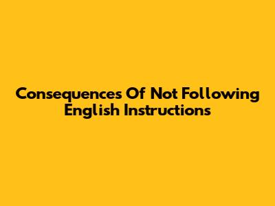 Consequences Of Not Following English Instructions