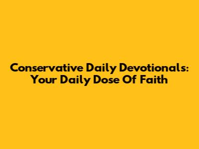 Conservative Daily Devotionals: Your Daily Dose Of Faith