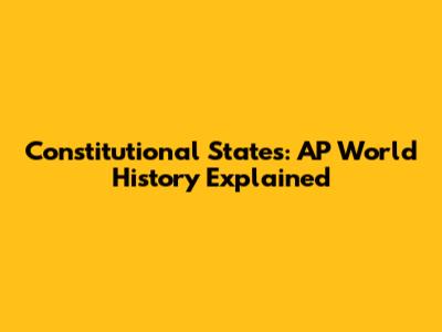 Constitutional States: AP World History Explained