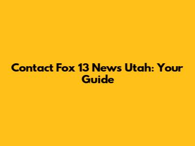 Contact Fox 13 News Utah: Your Guide