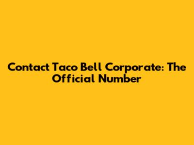 Contact Taco Bell Corporate: The Official Number