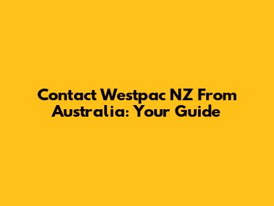 Contact Westpac NZ From Australia: Your Guide