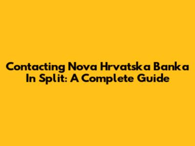 Contacting Nova Hrvatska Banka In Split: A Complete Guide