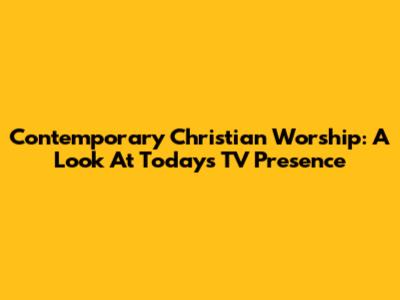Contemporary Christian Worship: A Look At Today's TV Presence