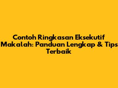Contoh Ringkasan Eksekutif Makalah: Panduan Lengkap & Tips Terbaik