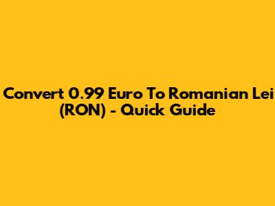 Convert 0.99 Euro To Romanian Lei (RON) - Quick Guide