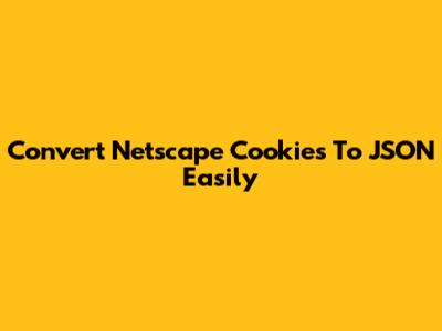 Convert Netscape Cookies To JSON Easily