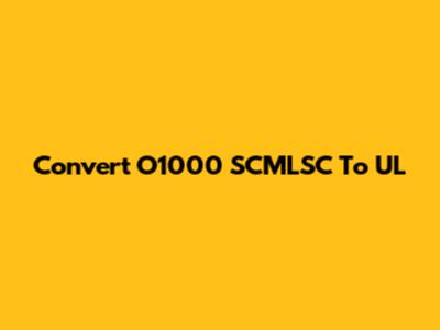 Convert O1000 SCMLSC To UL