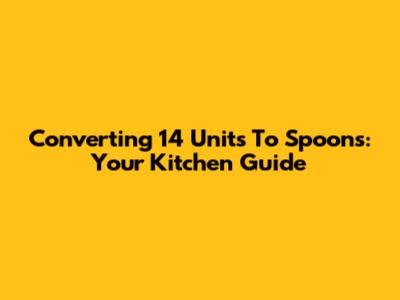 Converting 14 Units To Spoons: Your Kitchen Guide