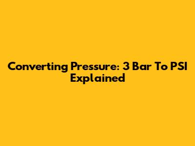 Converting Pressure: 3 Bar To PSI Explained