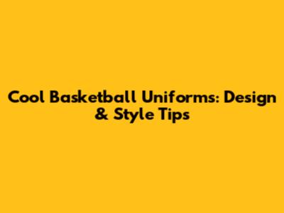 Cool Basketball Uniforms: Design & Style Tips
