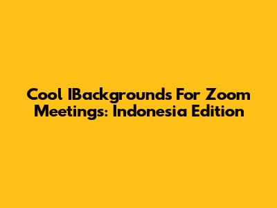 Cool IBackgrounds For Zoom Meetings: Indonesia Edition