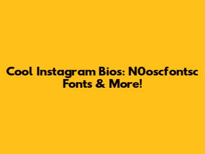 Cool Instagram Bios:  N0oscfontsc Fonts & More!