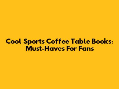 Cool Sports Coffee Table Books: Must-Haves For Fans