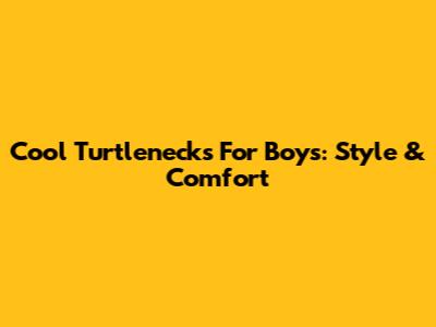 Cool Turtlenecks For Boys: Style & Comfort