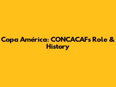Copa América: CONCACAF's Role & History