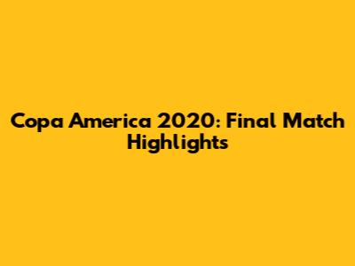 Copa America 2020: Final Match Highlights