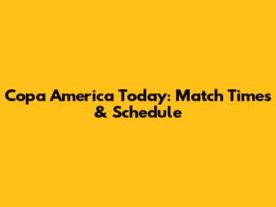 Copa America Today: Match Times & Schedule